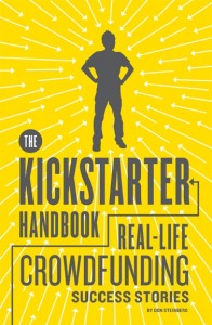 THE KICKSTARTER HANDBOOK Real-Life Success Stories of Artists, Inventors, and Entrepreneurs, by Don Steinberg