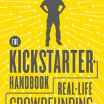 THE KICKSTARTER HANDBOOK Real-Life Success Stories of Artists, Inventors, and Entrepreneurs, by Don Steinberg